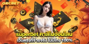 superbet คาสิโนออนไลน์ เว็บตรงที่จ่ายจริง ไม่มีโกง 100%